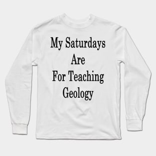 My Saturdays Are For Teaching Geology Long Sleeve T-Shirt